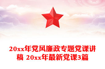 20xx年黨風廉政專題黨課講稿 20xx年最新黨課3篇