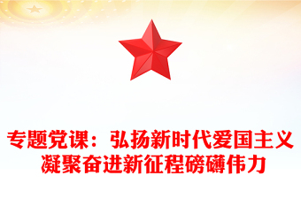 專題黨課：弘揚新時代愛國主義 凝聚奮進新征程磅礴偉力