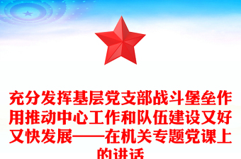 充分發(fā)揮基層黨支部戰(zhàn)斗堡壘作用推動(dòng)中心工作和隊(duì)伍建設(shè)又好又快發(fā)展——在機(jī)關(guān)專(zhuān)題黨課上的講話