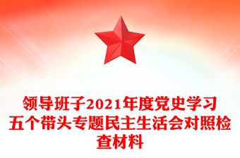 領(lǐng)導(dǎo)班子2021年度黨史學(xué)習(xí)五個(gè)帶頭專題民主生活會(huì)對(duì)照檢查材料