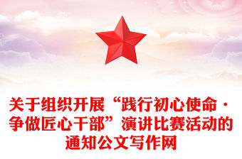 關于組織開展“踐行初心使命·爭做匠心干部”演講比賽活動的通知公文寫作網