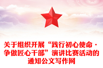 關(guān)于組織開(kāi)展“踐行初心使命·爭(zhēng)做匠心干部”演講比賽活動(dòng)的通知公文寫(xiě)作網(wǎng) 關(guān)于組織開(kāi)展“踐行初心使命·爭(zhēng)做匠心干部”演講比賽活動(dòng)的通知公文寫(xiě)作網(wǎng)