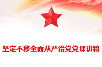 堅定不移全面從嚴治黨黨課講稿