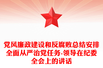 黨風(fēng)廉政建設(shè)和反腐敗總結(jié)安排全面從嚴(yán)治黨任務(wù)-領(lǐng)導(dǎo)在紀(jì)委全會上的講話