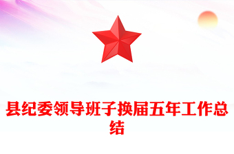 縣紀(jì)委領(lǐng)導(dǎo)班子換屆五年工作總結(jié)