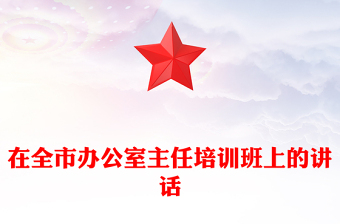 在全市辦公室主任培訓(xùn)班上的講話