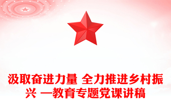 汲取奮進(jìn)力量 全力推進(jìn)鄉(xiāng)村振興 —教育專題黨課講稿