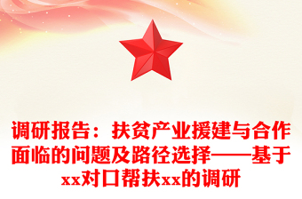 調(diào)研報(bào)告：扶貧產(chǎn)業(yè)援建與合作面臨的問(wèn)題及路徑選擇——基于xx對(duì)口幫扶xx的調(diào)研