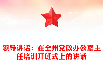 領(lǐng)導(dǎo)講話：在全州黨政辦公室主任培訓(xùn)開(kāi)班式上的講話