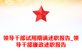 領(lǐng)導(dǎo)干部試用期滿述職報告_領(lǐng)導(dǎo)干部廉政述職報告