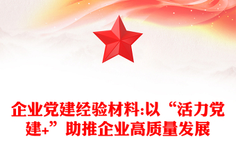 企業(yè)黨建經(jīng)驗(yàn)材料:以“活力黨建+”助推企業(yè)高質(zhì)量發(fā)展