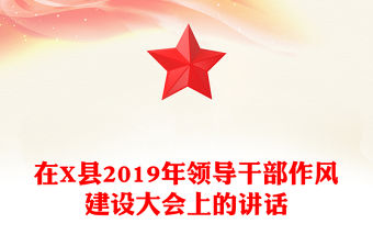 在X縣2019年領(lǐng)導(dǎo)干部作風(fēng)建設(shè)大會上的講話