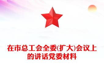 在市總工會全委(擴(kuò)大)會議上的講話黨委材料