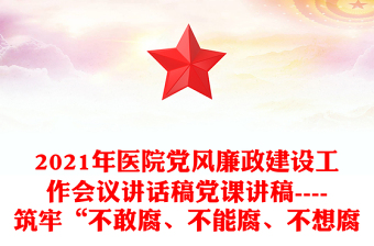 2021年醫(yī)院黨風(fēng)廉政建設(shè)工作會議講話稿黨課講稿----筑牢“不敢腐、不能腐、不想腐