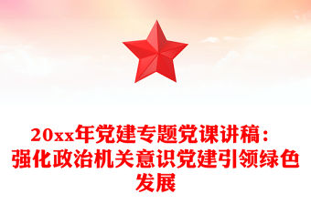 20xx年黨建專題黨課講稿：強化政治機關意識黨建引領綠色發展