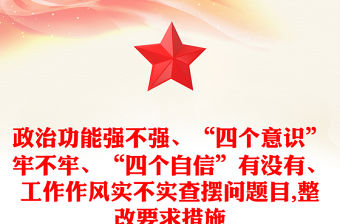 政治功能強(qiáng)不強(qiáng)、“四個(gè)意識(shí)”牢不牢、“四個(gè)自信”有沒有、工作作風(fēng)實(shí)不實(shí)查擺問題目,整改要求措施
