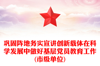 鞏固陣地務(wù)實(shí)宣講創(chuàng)新載體在科學(xué)發(fā)展中做好基層黨員教育工作(市級(jí)單位)
