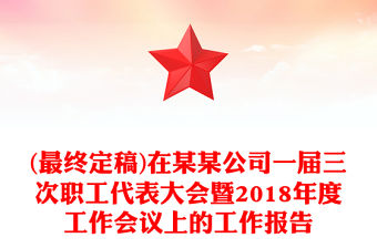 (最終定稿)在某某公司一屆三次職工代表大會(huì)暨2018年度工作會(huì)議上的工作報(bào)告