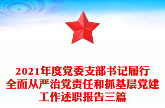 2021年度黨委支部書記履行全面從嚴治黨責(zé)任和抓基層黨建工作述職報告三篇