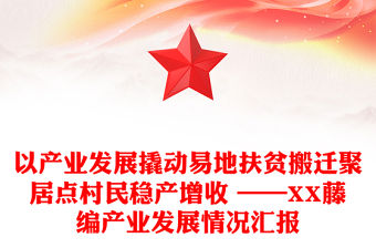 以產(chǎn)業(yè)發(fā)展撬動易地扶貧搬遷聚居點村民穩(wěn)產(chǎn)增收 ——XX藤編產(chǎn)業(yè)發(fā)展情況匯報