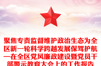 聚焦專(zhuān)責(zé)監(jiān)督維護(hù)政治生態(tài)為全區(qū)新一輪科學(xué)跨越發(fā)展保駕護(hù)航—在全區(qū)黨風(fēng)廉政建設(shè)暨黨員干部警示教育大會(huì)上的工作報(bào)告