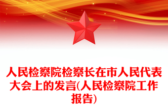 人民檢察院檢察長在市人民代表大會上的發(fā)言(人民檢察院工作報告) 人民檢察院檢察長在市人民代表大會上的發(fā)言(人民檢察院工作報告)