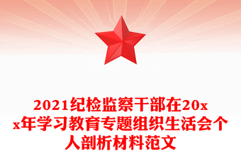 2021紀(jì)檢監(jiān)察干部在20xx年學(xué)習(xí)教育專題組織生活會個人剖析材料范文