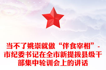 當不了姚崇就做“伴食宰相”-市紀委書記在全市新提拔縣級干部集中輪訓會上的講話