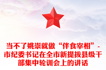 當(dāng)不了姚崇就做“伴食宰相”-市紀(jì)委書記在全市新提拔縣級干部集中輪訓(xùn)會上的講話
