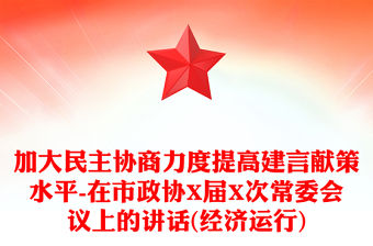 加大民主協商力度提高建言獻策水平-在市政協X屆X次常委會議上的講話(經濟運行)