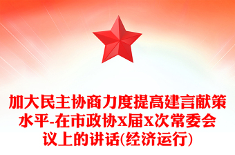 加大民主協(xié)商力度提高建言獻(xiàn)策水平-在市政協(xié)X屆X次常委會(huì)議上的講話(經(jīng)濟(jì)運(yùn)行)