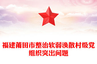 福建莆田市整治軟弱渙散村級黨組織突出問題