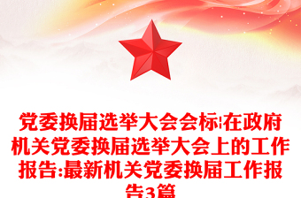 黨委換屆選舉大會會標(biāo)|在政府機(jī)關(guān)黨委換屆選舉大會上的工作報告:最新機(jī)關(guān)黨委換屆工作報告3篇