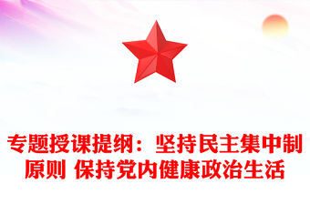專題授課提綱：堅持民主集中制原則 保持黨內健康政治生活
