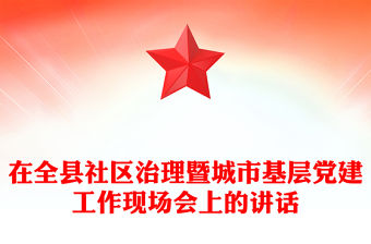 在全縣社區治理暨城市基層黨建工作現場會上的講話