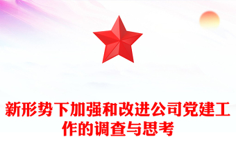 新形勢(shì)下加強(qiáng)和改進(jìn)公司黨建工作的調(diào)查與思考