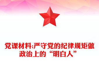 黨課材料:嚴守黨的紀律規矩做政治上的“明白人”