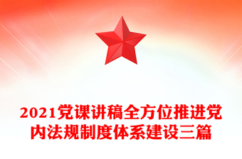2021黨課講稿全方位推進(jìn)黨內(nèi)法規(guī)制度體系建設(shè)三篇