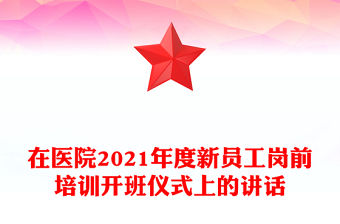 在醫院2021年度新員工崗前培訓開班儀式上的講話