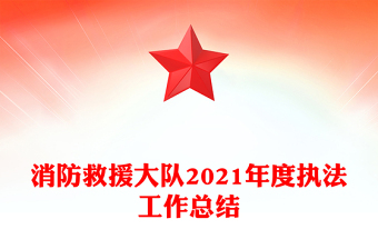 消防救援大隊2021年度執(zhí)法工作總結(jié)