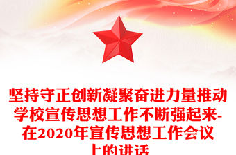 堅(jiān)持守正創(chuàng)新凝聚奮進(jìn)力量推動學(xué)校宣傳思想工作不斷強(qiáng)起來-在2020年宣傳思想工作會議上的講話
