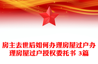 房主去世后如何辦理房屋過戶辦理房屋過戶授權(quán)委托書 3篇