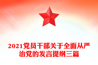 2021黨員干部關(guān)于全面從嚴(yán)治黨的發(fā)言提綱三篇