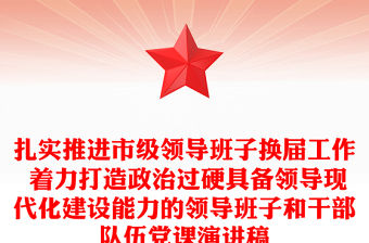 扎實(shí)推進(jìn)市級(jí)領(lǐng)導(dǎo)班子換屆工作 著力打造政治過硬具備領(lǐng)導(dǎo)現(xiàn)代化建設(shè)能力的領(lǐng)導(dǎo)班子和干部隊(duì)伍黨課演講稿