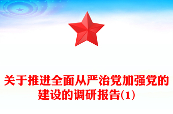 關(guān)于推進全面從嚴治黨加強黨的建設(shè)的調(diào)研報告(1)