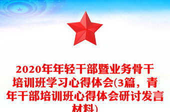 2020年年輕干部暨業務骨干培訓班學習心得體會(3篇，青年干部培訓班心得體會研討發言材料)