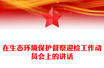 在生態(tài)環(huán)境保護(hù)督察迎檢工作動(dòng)員會(huì)上的講話