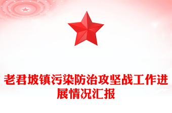 老君坡鎮(zhèn)污染防治攻堅(jiān)戰(zhàn)工作進(jìn)展情況匯報(bào)