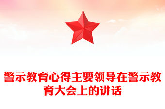 警示教育心得主要領導在警示教育大會上的講話