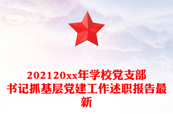 202120xx年學(xué)校黨支部書記抓基層黨建工作述職報(bào)告最新 202120xx年學(xué)校黨支部書記抓基層黨建工作述職報(bào)告最新